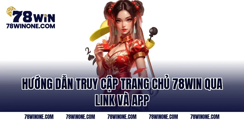 Hướng dẫn truy cập trang chủ 78WIN qua link và app