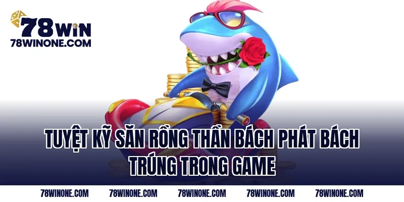 Tuyệt kỹ săn rồng thần bách phát bách trúng trong game 