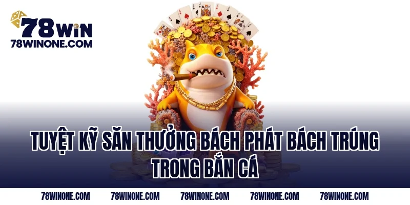 Tuyệt kỹ săn thưởng bách phát bách trúng trong bắn cá 