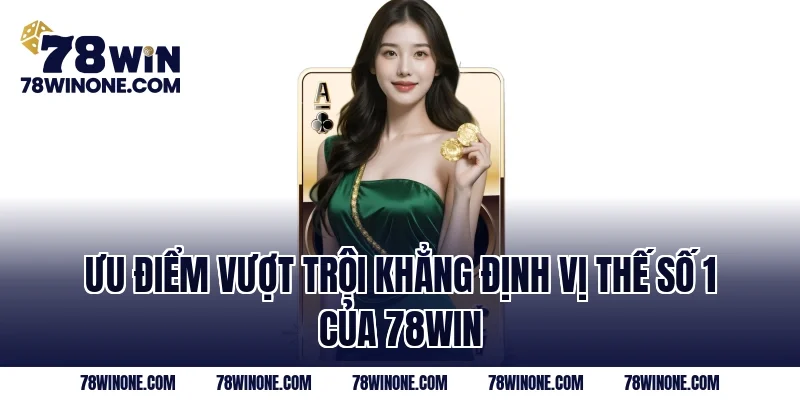 Ưu điểm vượt trội khẳng định vị thế số 1 của 78WIN